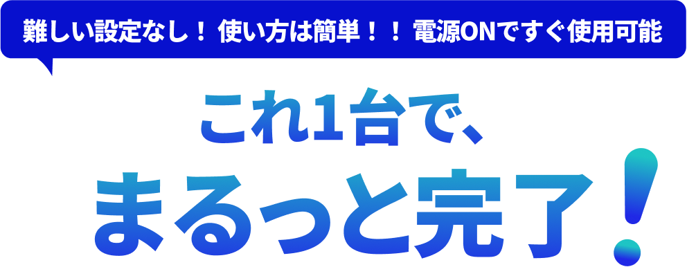難しい設定なし！使い方は簡単！！電源ONですぐ使用可能 これ1台で、まるっと完了！