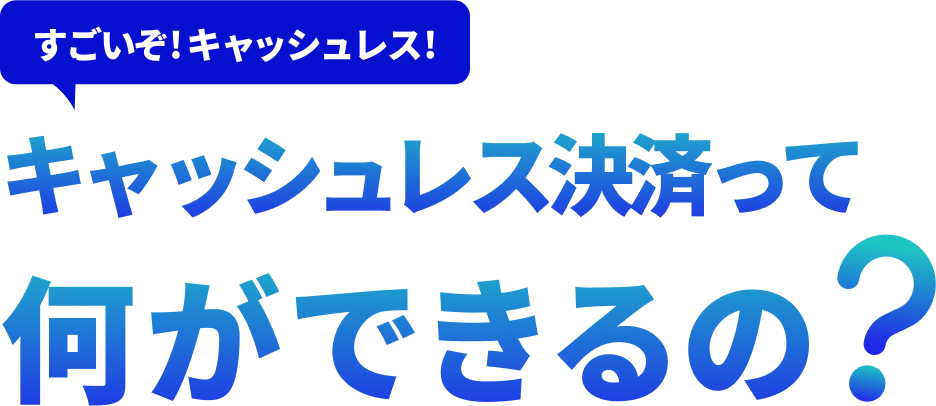 すごいぞ!キャッシュレス!キャッシュレス決済って何ができるの？