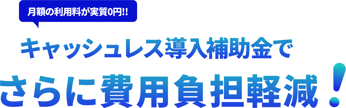 月額の利用料が実質0円!!キャッシュレス導入補助金でさらに費用負担軽減！